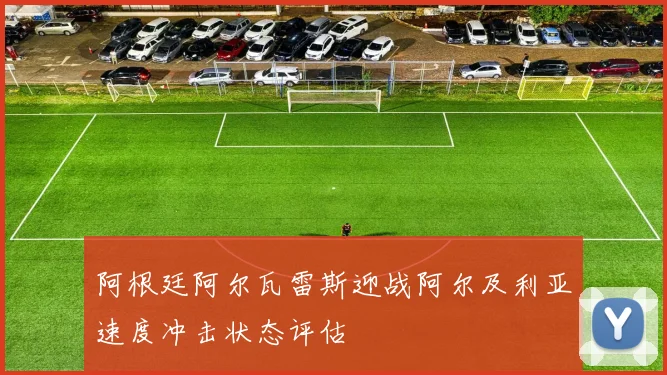 阿根廷阿尔瓦雷斯迎战阿尔及利亚速度冲击状态评估