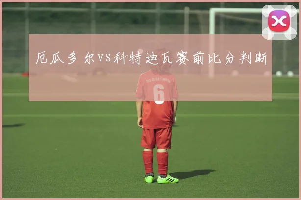 厄瓜多尔vs科特迪瓦赛前比分判断