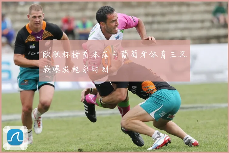 欧联杯榜首本菲卡葡萄牙体育三叉戟爆发绝杀时刻