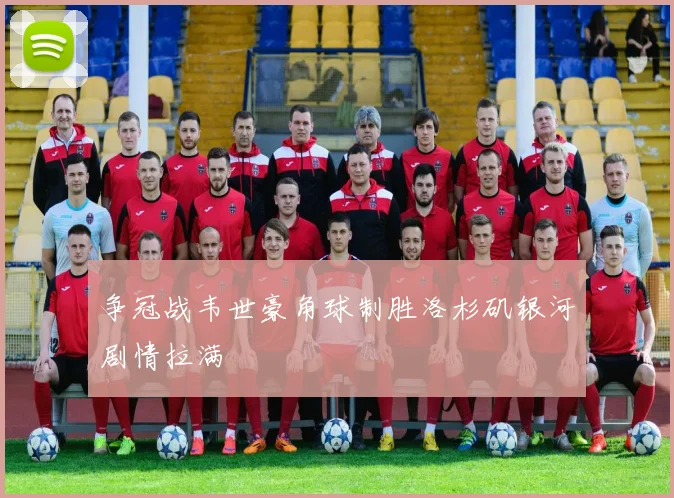 争冠战韦世豪角球制胜洛杉矶银河剧情拉满