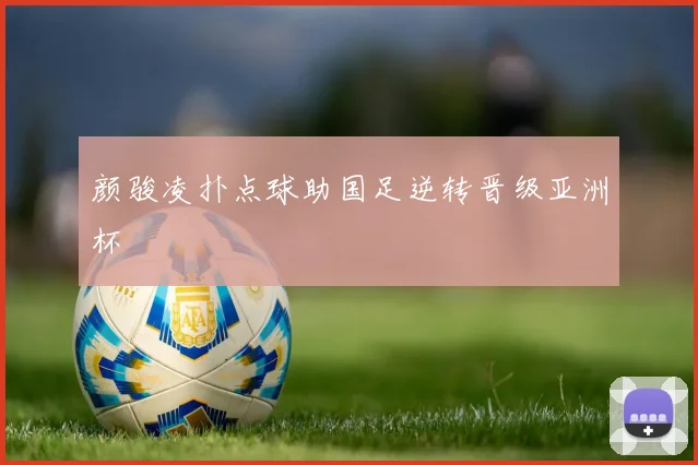 颜骏凌扑点球助国足逆转晋级亚洲杯