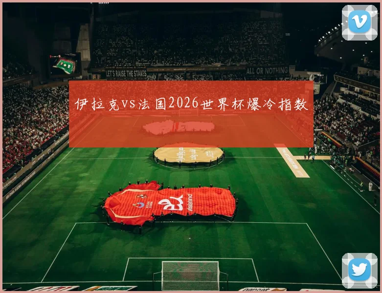 伊拉克vs法国2026世界杯爆冷指数