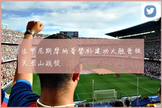法甲尼斯摩纳哥替补建功大胜晋级天王山战役
