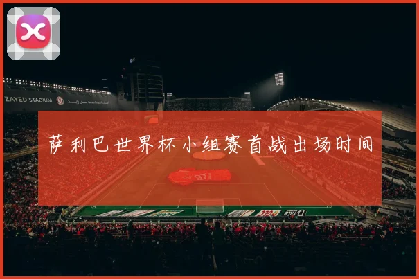 萨利巴世界杯小组赛首战出场时间