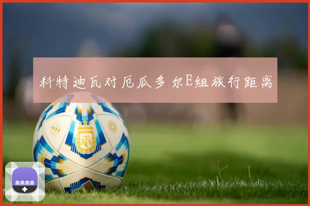 科特迪瓦对厄瓜多尔E组旅行距离