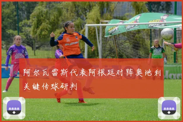 阿尔瓦雷斯代表阿根廷对阵奥地利关键传球研判