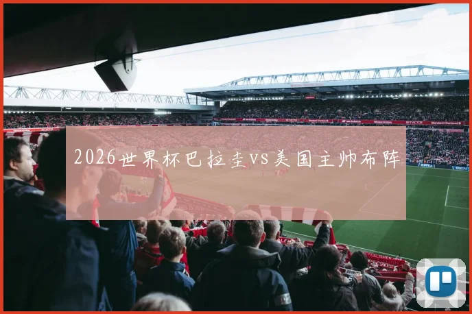 2026世界杯巴拉圭vs美国主帅布阵