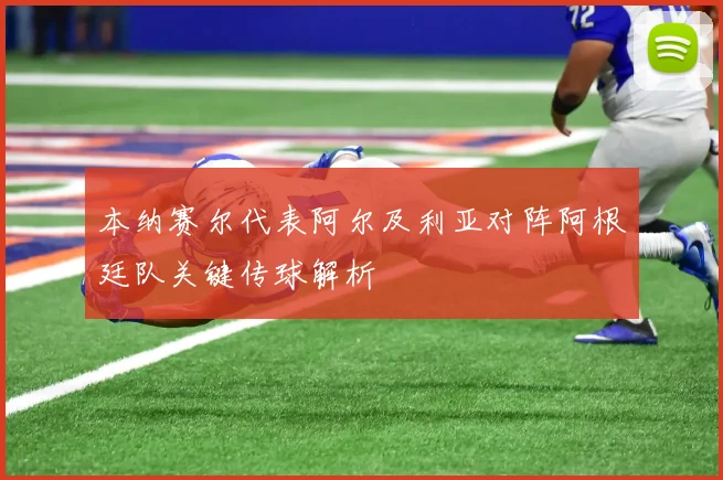 本纳赛尔代表阿尔及利亚对阵阿根廷队关键传球解析