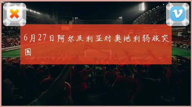 6月27日阿尔及利亚对奥地利弱旅突围