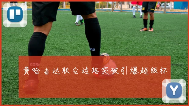 费哈吉达联合边路突破引爆超级杯