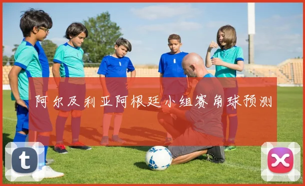 阿尔及利亚阿根廷小组赛角球预测