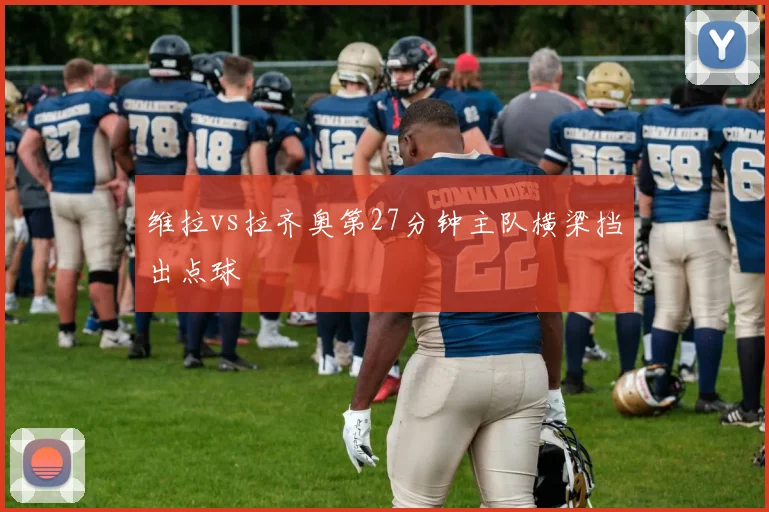 维拉vs拉齐奥第27分钟主队横梁挡出点球