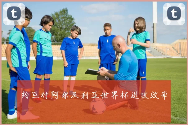 约旦对阿尔及利亚世界杯进攻效率