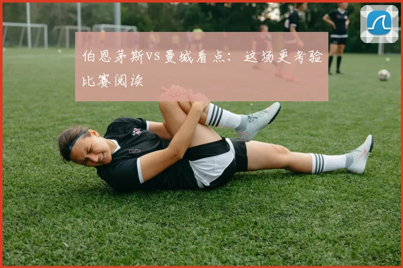 伯恩茅斯vs曼城看点：这场更考验比赛阅读