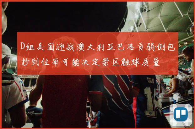 D组美国迎战澳大利亚巴洛贡弱侧包抄到位率可能决定禁区触球质量