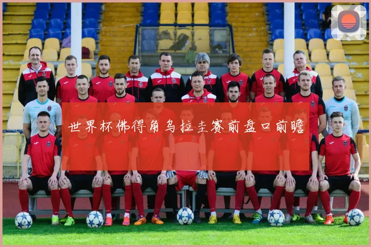 世界杯佛得角乌拉圭赛前盘口前瞻