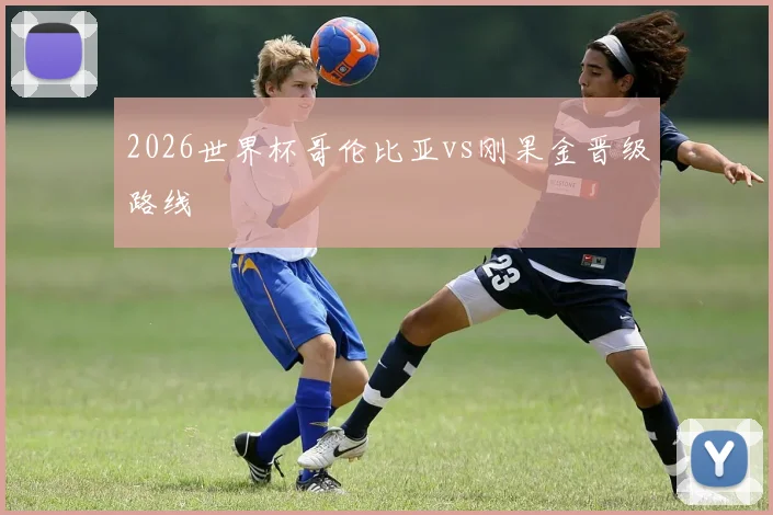2026世界杯哥伦比亚vs刚果金晋级路线