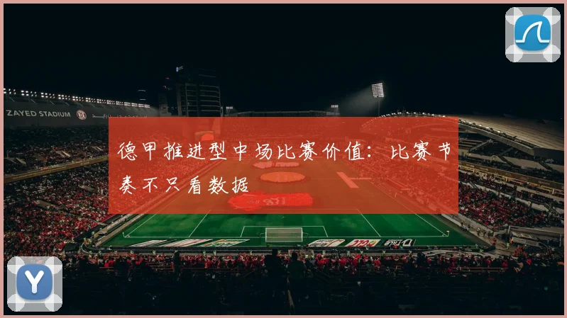 德甲推进型中场比赛价值:比赛节奏不只看数据