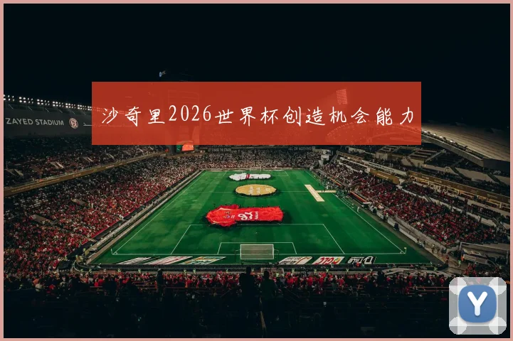 沙奇里2026世界杯创造机会能力