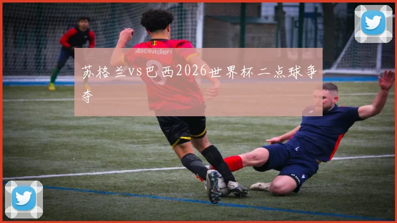 苏格兰vs巴西2026世界杯二点球争夺