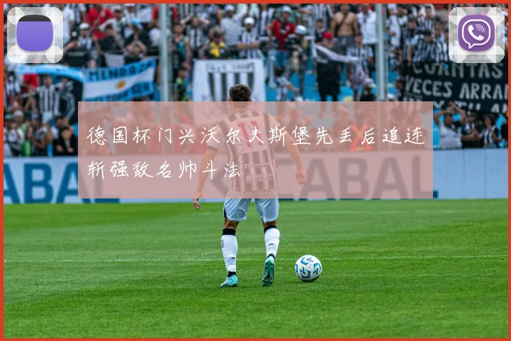 德国杯门兴沃尔夫斯堡先丢后追连斩强敌名帅斗法