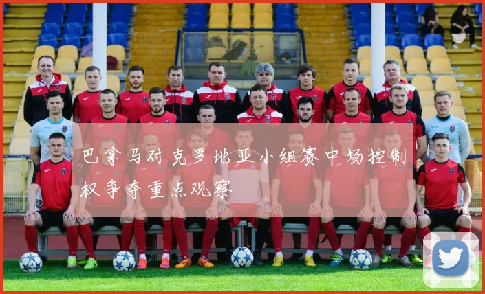 巴拿马对克罗地亚小组赛中场控制权争夺重点观察