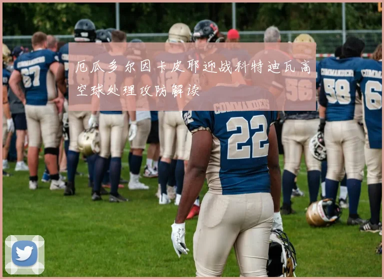 厄瓜多尔因卡皮耶迎战科特迪瓦高空球处理攻防解读