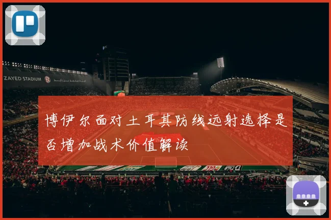 博伊尔面对土耳其防线远射选择是否增加战术价值解读