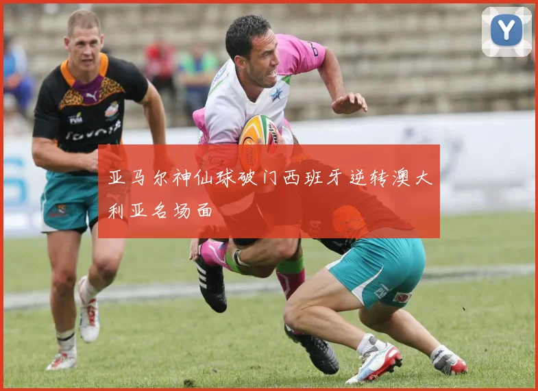 亚马尔神仙球破门西班牙逆转澳大利亚名场面