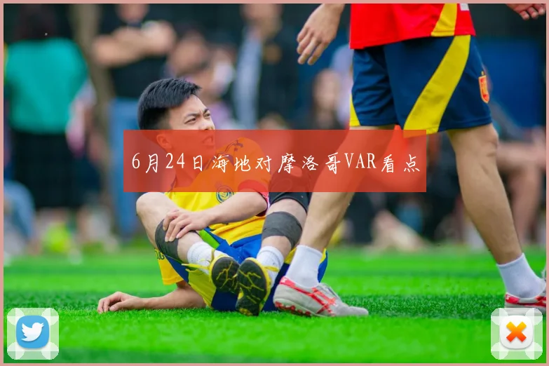 6月24日海地对摩洛哥VAR看点