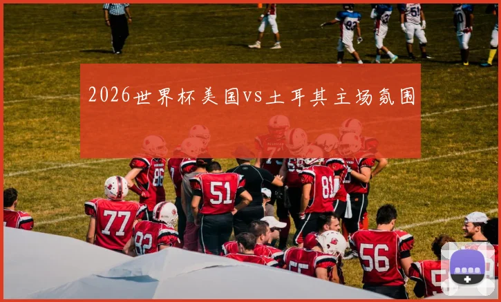 2026世界杯美国vs土耳其主场氛围