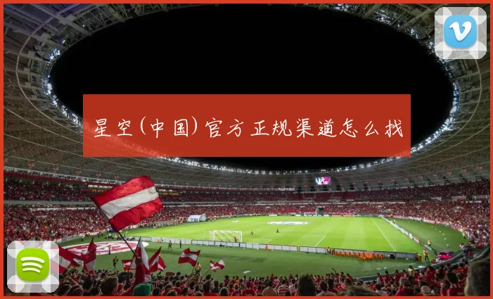 星空(中国)官方正规渠道怎么找