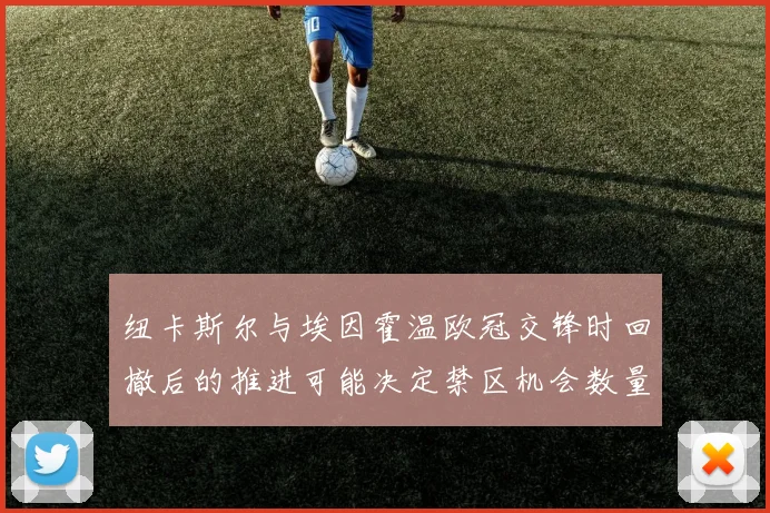 纽卡斯尔与埃因霍温欧冠交锋时回撤后的推进可能决定禁区机会数量